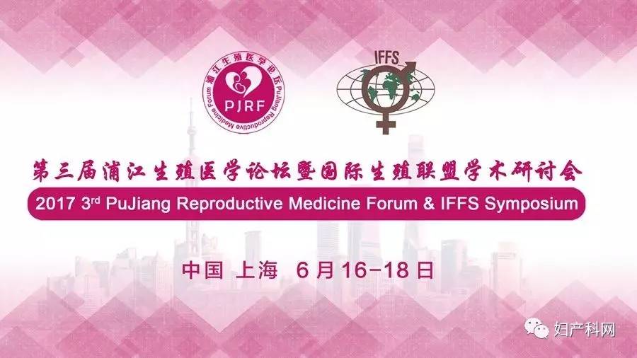 前沿思想激发耀眼火花，大咖云集探讨科研硕果——第三届浦江生殖医学论坛暨2017 IFFS国际生殖学术研讨会盛大开幕
